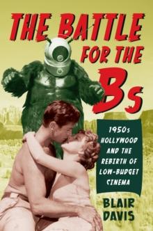 The Battle for the Bs : 1950s Hollywood and the Rebirth of Low-Budget Cinema