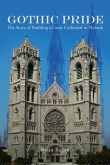 Gothic Pride : The Story of Building a Great Cathedral in Newark