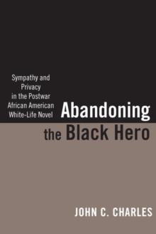 Abandoning the Black Hero : Sympathy and Privacy in the Postwar African American White-Life Novel