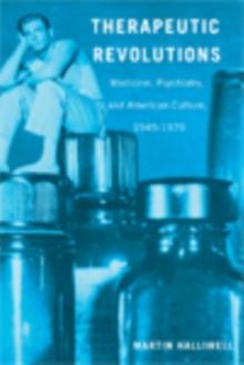 Therapeutic Revolutions : Medicine, Psychiatry, and American Culture, 1945-1970