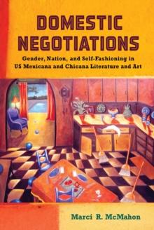 Domestic Negotiations : Gender, Nation, and Self-Fashioning in US Mexicana and Chicana Literature and Art