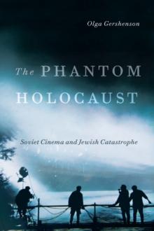 The Phantom Holocaust : Soviet Cinema and Jewish Catastrophe