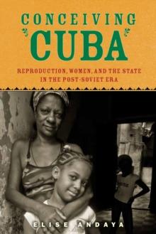 Conceiving Cuba : Reproduction, Women, and the State in the Post-Soviet Era