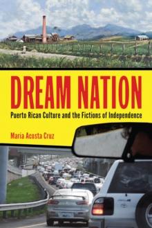 Dream Nation : Puerto Rican Culture and the Fictions of Independence