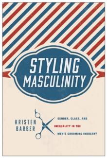 Styling Masculinity : Gender, Class, and Inequality in the Men's Grooming Industry