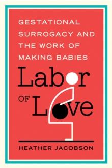 Labor of Love : Gestational Surrogacy and the Work of Making Babies