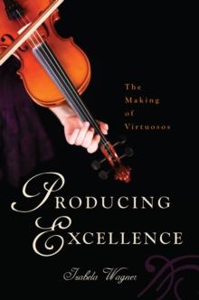 Producing Excellence : The Making of Virtuosos