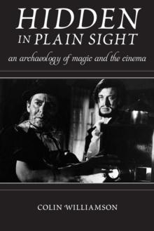 Hidden in Plain Sight : An Archaeology of Magic and the Cinema