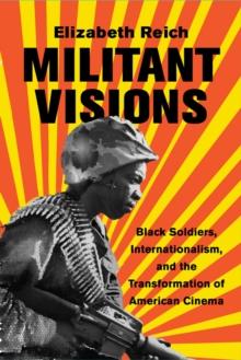 Militant Visions : Black Soldiers, Internationalism, and the Transformation of American Cinema