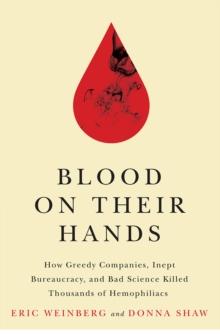 Blood on Their Hands : How Greedy Companies, Inept Bureaucracy, and Bad Science Killed Thousands of Hemophiliacs