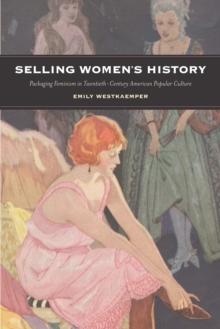 Selling Women's History : Packaging Feminism in Twentieth-Century American Popular Culture