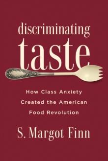 Discriminating Taste : How Class Anxiety Created the American Food Revolution