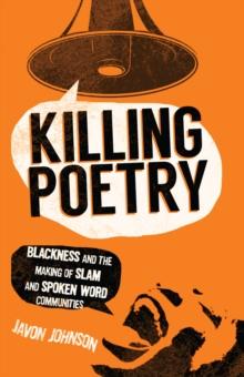 Killing Poetry : Blackness and the Making of Slam and Spoken Word Communities