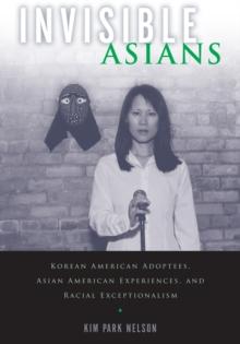 Invisible Asians : Korean American Adoptees, Asian American Experiences, and Racial Exceptionalism