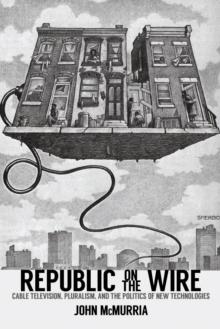 Republic on the Wire : Cable Television, Pluralism, and the Politics of New Technologies, 1948-1984