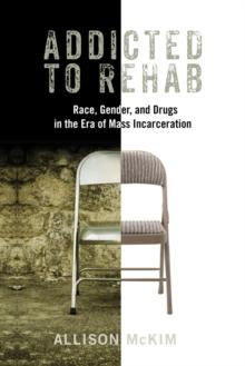 Addicted to Rehab : Race, Gender, and Drugs in the Era of Mass Incarceration