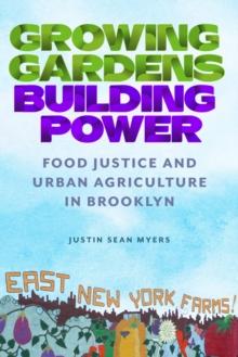 Growing Gardens, Building Power : Food Justice and Urban Agriculture in Brooklyn