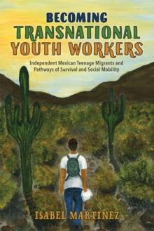 Becoming Transnational Youth Workers : Independent Mexican Teenage Migrants and Pathways of Survival and Social Mobility