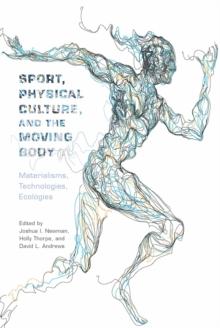 Sport, Physical Culture, and the Moving Body : Materialisms, Technologies, Ecologies