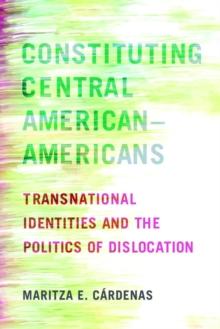 Constituting Central AmericanAmericans : Transnational Identities and the Politics of Dislocation