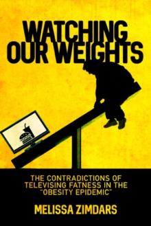 Watching Our Weights : The Contradictions of Televising Fatness in the "Obesity Epidemic"