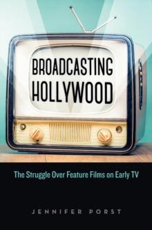 Broadcasting Hollywood : The Struggle over Feature Films on Early TV