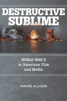 Destructive Sublime : World War II in American Film and Media