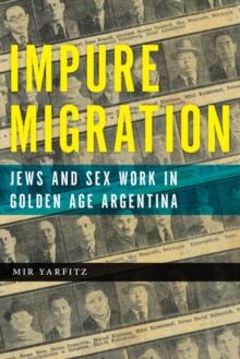 Impure Migration : Jews and Sex Work in Golden Age Argentina