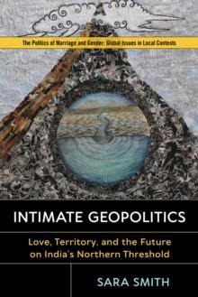 Intimate Geopolitics : Love, Territory, and the Future on Indias Northern Threshold