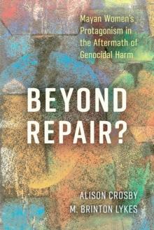 Beyond Repair? : Mayan Women's Protagonism in the Aftermath of Genocidal Harm