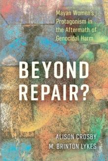 Beyond Repair? : Mayan Women's Protagonism in the Aftermath of Genocidal Harm