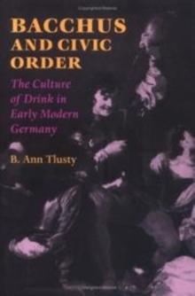 Bacchus and Civic Order : The Culture of Drink in Early Modern Germany