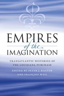 Empires of the Imagination : Transatlantic Histories of the Louisiana Purchase