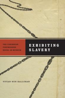 Exhibiting Slavery : The Caribbean Postmodern Novel as Museum