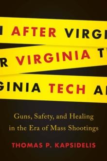 After Virginia Tech : Guns, Safety, and Healing in the Era of Mass Shootings