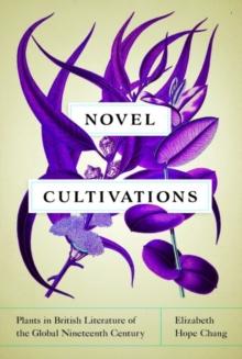 Novel Cultivations : Plants in British Literature of the Global Nineteenth Century