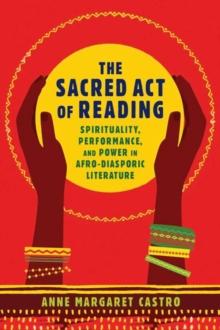 The Sacred Act of Reading : Spirituality, Performance, and Power in Afro-Diasporic Literature