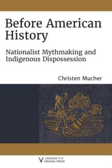 Before American History : Nationalist Mythmaking and Indigenous Dispossession