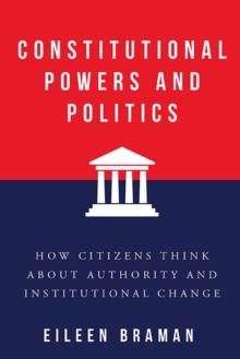 Constitutional Powers and Politics : How Citizens Think about Authority and Institutional Change