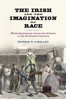 The Irish and the Imagination of Race : White Supremacy across the Atlantic in the Nineteenth Century