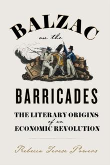 Balzac on the Barricades : The Literary Origins of an Economic Revolution