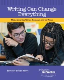 Writing Can Change Everything : Middle Level Kids Writing Themselves into the World