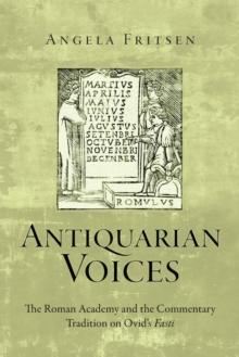 Antiquarian Voices : The Roman Academy and the Commentary Tradition on Ovid's Fasti