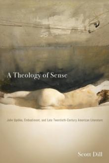 A Theology of Sense : John Updike, Embodiment, and Late Twentieth-Century American Literature