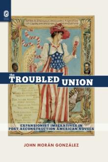 The Troubled Union : Expansionist Imperatives in Post-Reconstruction American Novels