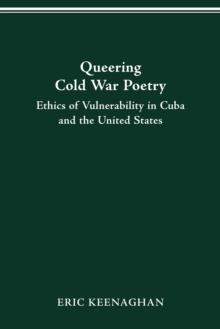 Queering Cold War Poetry : Ethics of Vulnerability in Cuba and the United States