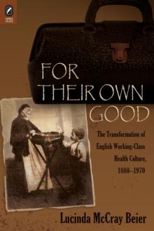 For Their Own Good : The Transformation of English Working-Class Health Culture, 1880-1970