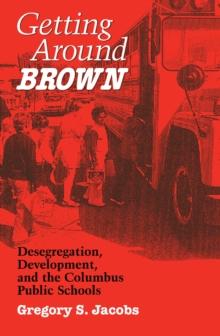 Getting around Brown : Desegregation, Development, and the Columbus Public Schools