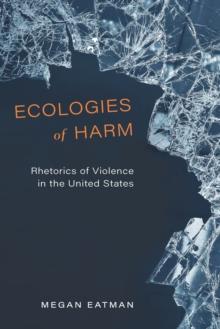 Ecologies of Harm : Rhetorics of Violence in the United States