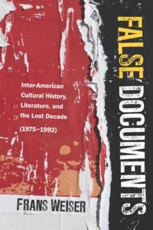 False Documents : Inter-American Cultural History, Literature, and the Lost Decade (1975-1992)